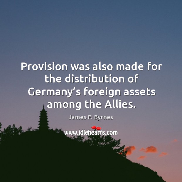 Provision was also made for the distribution of germany’s foreign assets among the allies. James F. Byrnes Picture Quote