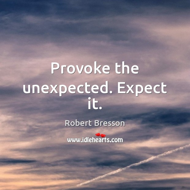 Provoke the unexpected. Expect it. Robert Bresson Picture Quote