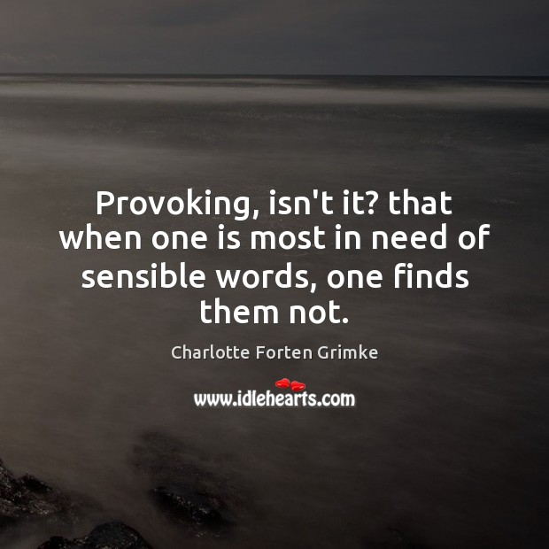 Provoking, isn’t it? that when one is most in need of sensible words, one finds them not. Charlotte Forten Grimke Picture Quote