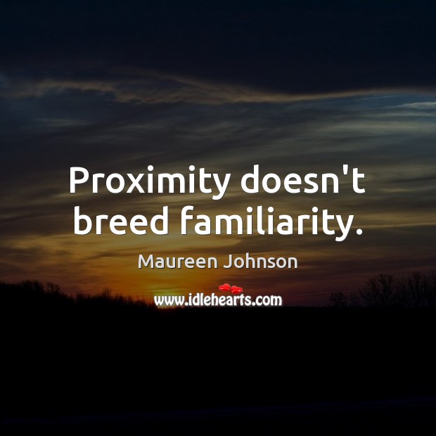 Proximity doesn’t breed familiarity. Maureen Johnson Picture Quote