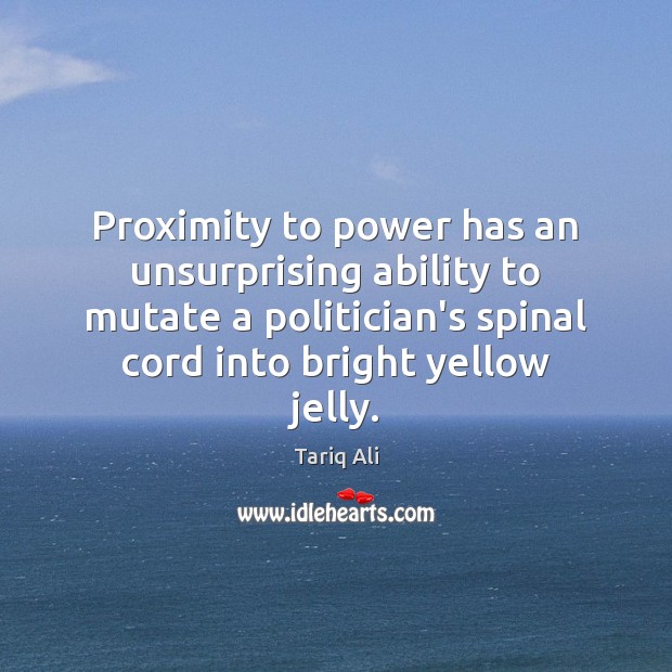 Proximity to power has an unsurprising ability to mutate a politician’s spinal Ability Quotes Image