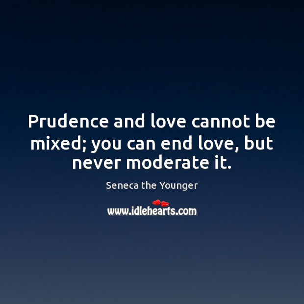 Prudence and love cannot be mixed; you can end love, but never moderate it. Image