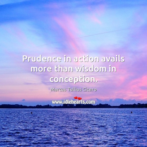 Prudence in action avails more than wisdom in conception. Image