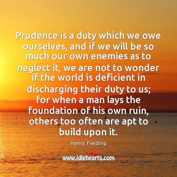 Prudence is a duty which we owe ourselves, and if we will Henry Fielding Picture Quote