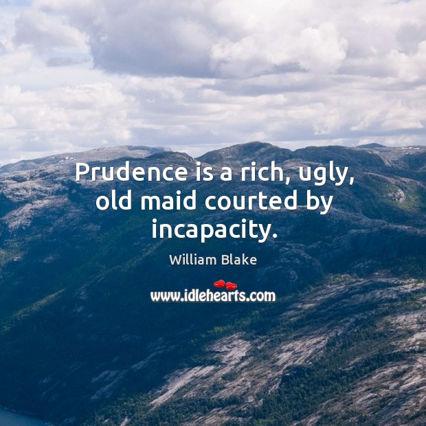 Prudence is a rich, ugly, old maid courted by incapacity. William Blake Picture Quote