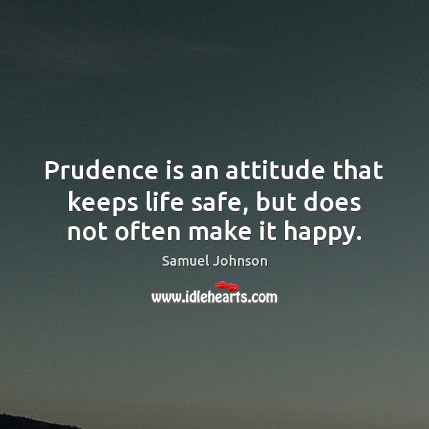 Prudence is an attitude that keeps life safe, but does not often make it happy. Image