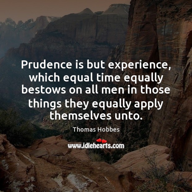 Prudence is but experience, which equal time equally bestows on all men 