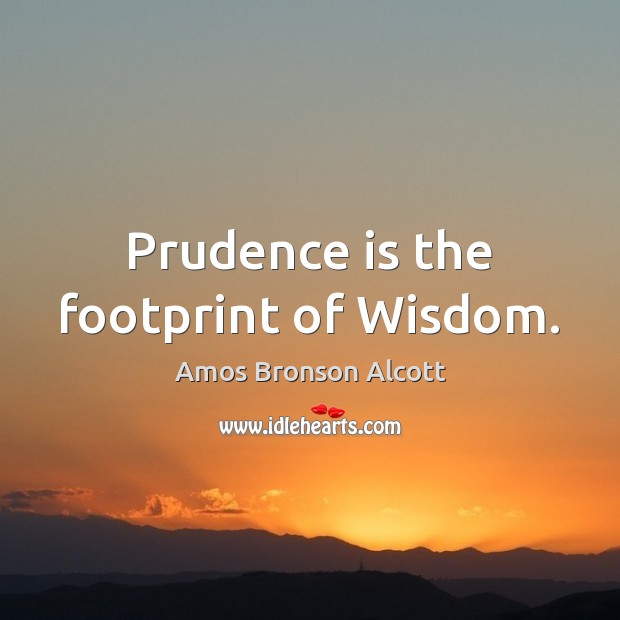 Prudence is the footprint of Wisdom. Amos Bronson Alcott Picture Quote