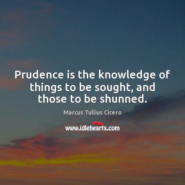 Prudence is the knowledge of things to be sought, and those to be shunned. Image