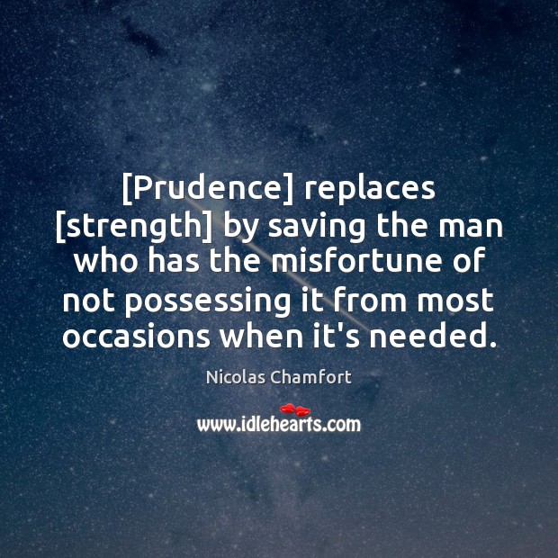 [Prudence] replaces [strength] by saving the man who has the misfortune of Nicolas Chamfort Picture Quote