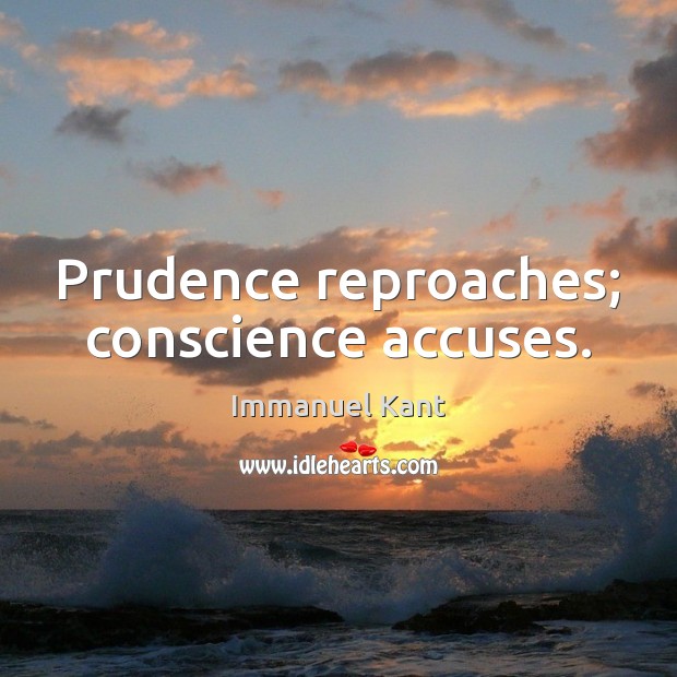 Prudence reproaches; conscience accuses. Immanuel Kant Picture Quote