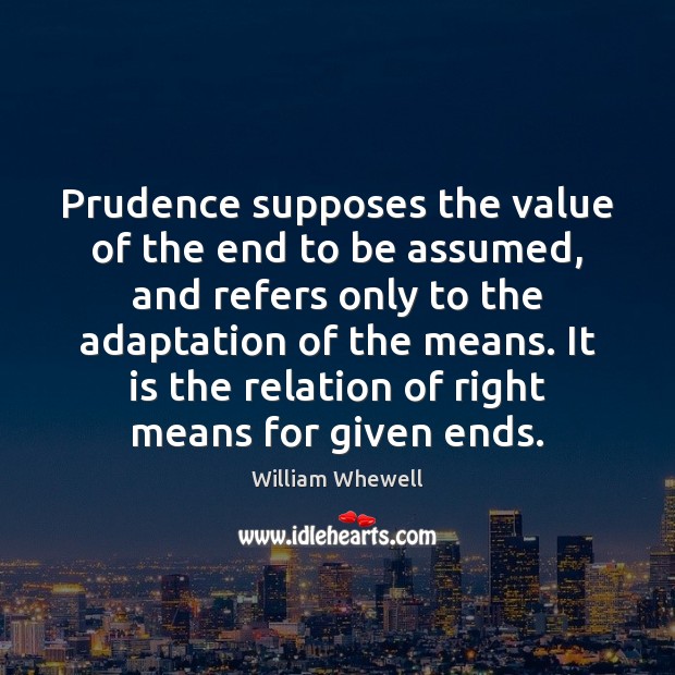 Prudence supposes the value of the end to be assumed, and refers William Whewell Picture Quote