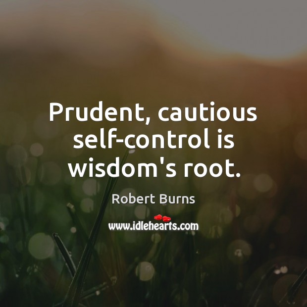 Prudent, cautious self-control is wisdom’s root. Image