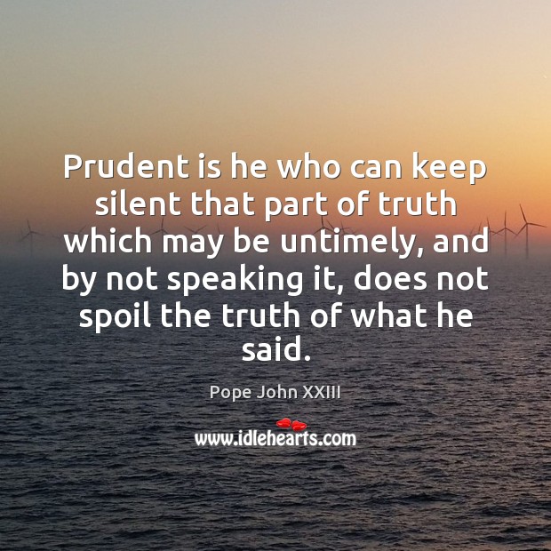 Prudent is he who can keep silent that part of truth which Pope John XXIII Picture Quote
