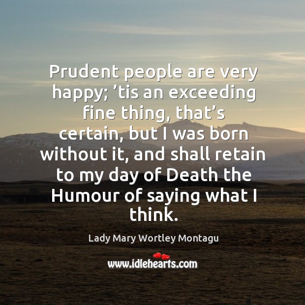Prudent people are very happy; ’tis an exceeding fine thing, that’s certain, but I was born without it Image