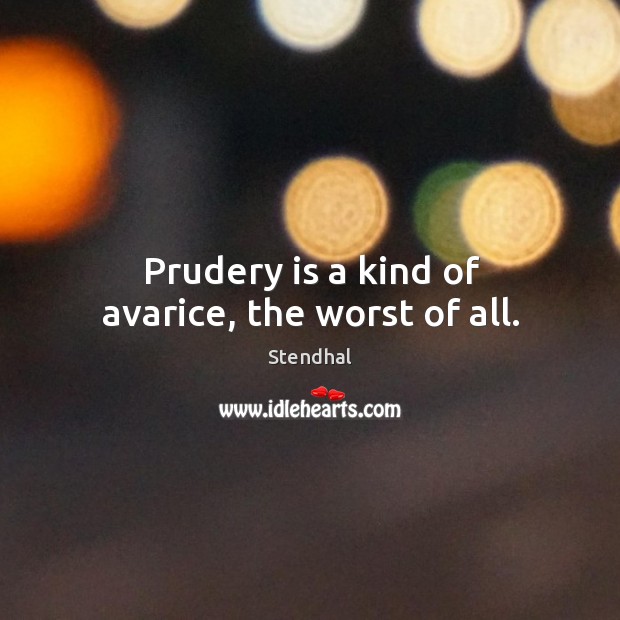 Prudery is a kind of avarice, the worst of all. Stendhal Picture Quote