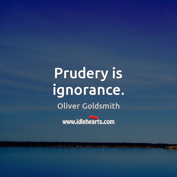 Prudery is ignorance. Oliver Goldsmith Picture Quote