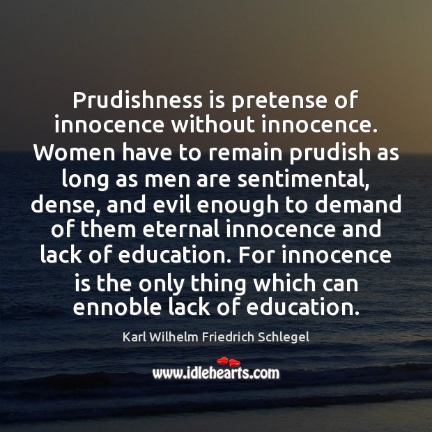 Prudishness is pretense of innocence without innocence. Women have to remain prudish Karl Wilhelm Friedrich Schlegel Picture Quote