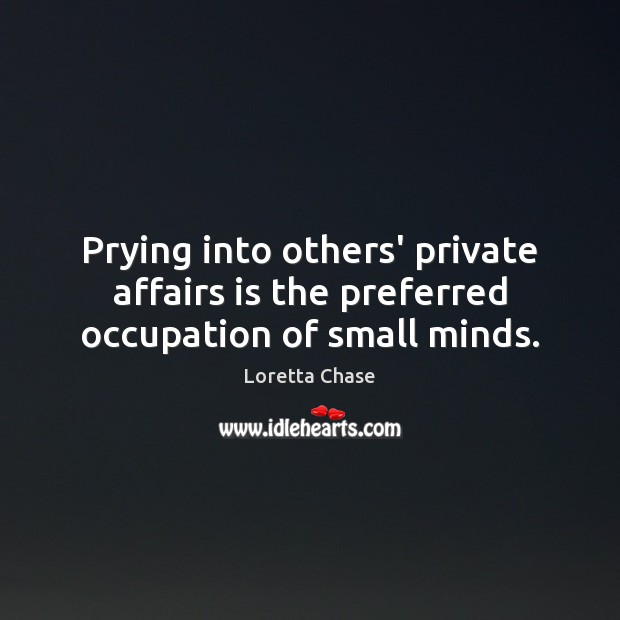 Prying into others’ private affairs is the preferred occupation of small minds. Loretta Chase Picture Quote