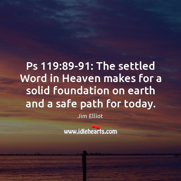 Ps 119:89-91: The settled Word in Heaven makes for a solid foundation Jim Elliot Picture Quote