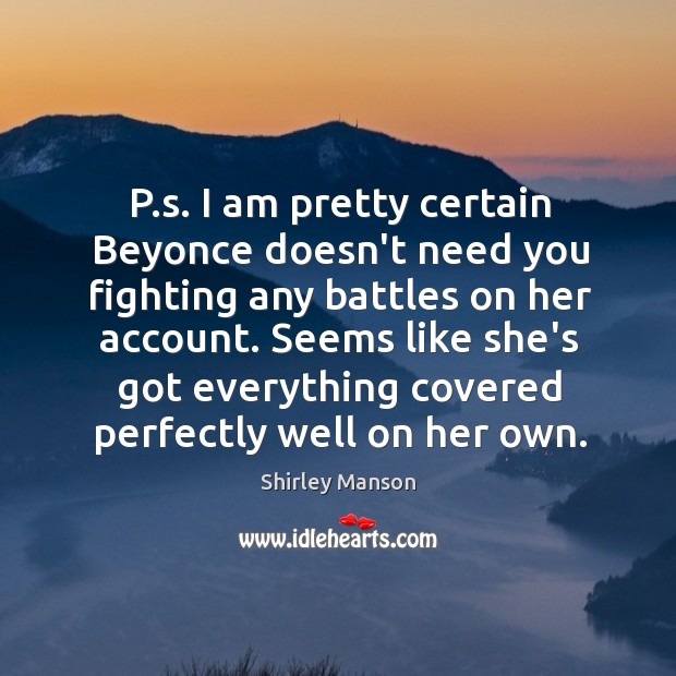 P.s. I am pretty certain Beyonce doesn’t need you fighting any Shirley Manson Picture Quote