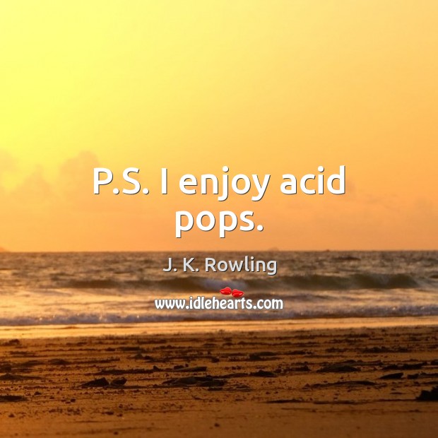 P.S. I enjoy acid pops. J. K. Rowling Picture Quote