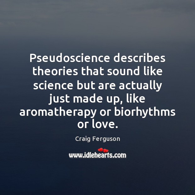 Pseudoscience describes theories that sound like science but are actually just made Craig Ferguson Picture Quote