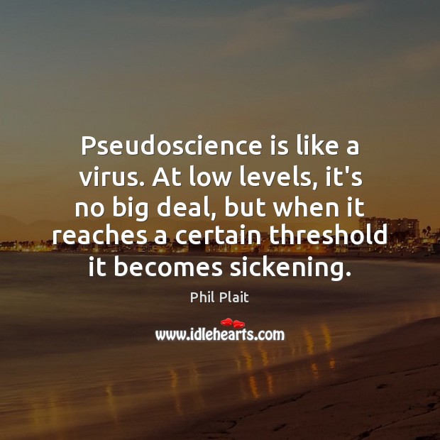 Pseudoscience is like a virus. At low levels, it’s no big deal, Phil Plait Picture Quote