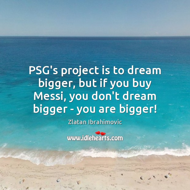 PSG’s project is to dream bigger, but if you buy Messi, you Zlatan Ibrahimovic Picture Quote