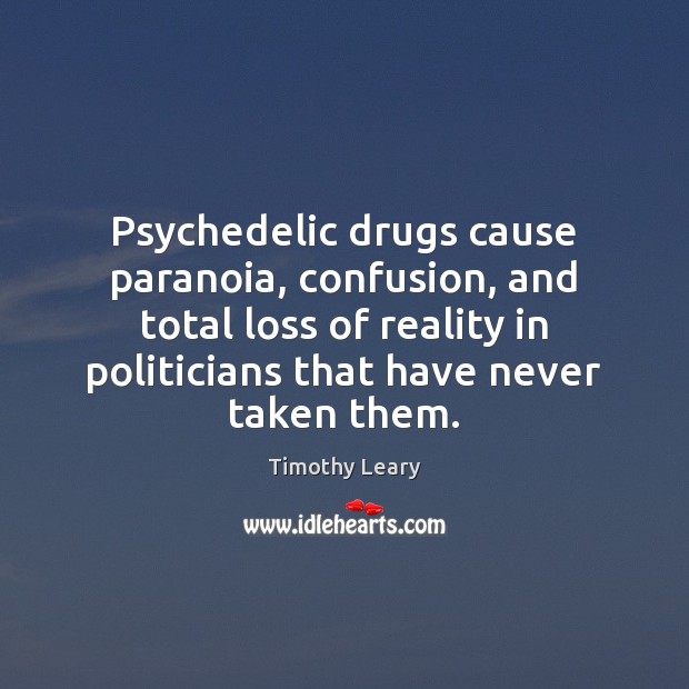Psychedelic drugs cause paranoia, confusion, and total loss of reality in politicians Timothy Leary Picture Quote