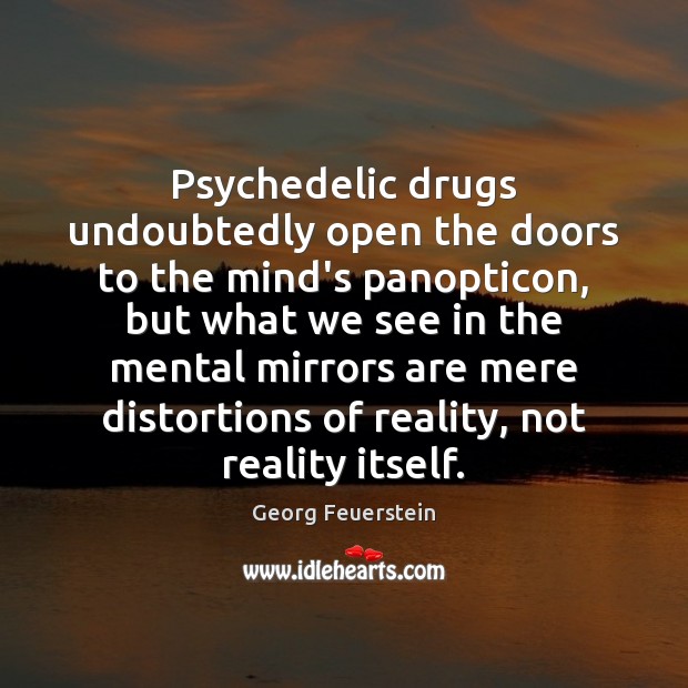 Psychedelic drugs undoubtedly open the doors to the mind’s panopticon, but what Georg Feuerstein Picture Quote