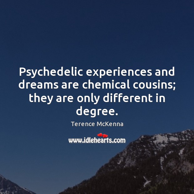 Psychedelic experiences and dreams are chemical cousins; they are only different in Terence McKenna Picture Quote