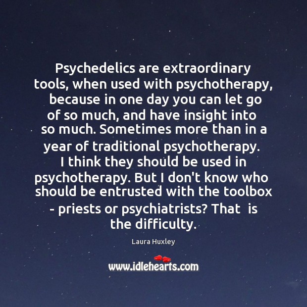 Psychedelics are extraordinary tools, when used with psychotherapy,  because in one day Laura Huxley Picture Quote