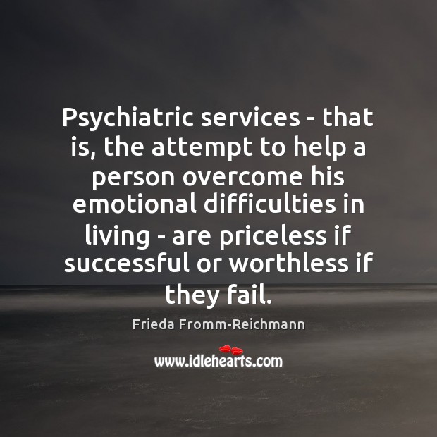 Psychiatric services – that is, the attempt to help a person overcome Frieda Fromm-Reichmann Picture Quote