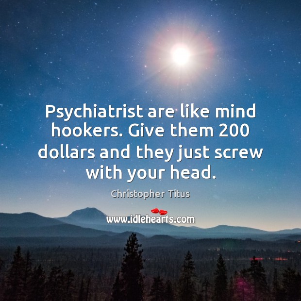 Psychiatrist are like mind hookers. Give them 200 dollars and they just screw Christopher Titus Picture Quote