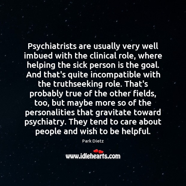 Psychiatrists are usually very well imbued with the clinical role, where helping Park Dietz Picture Quote