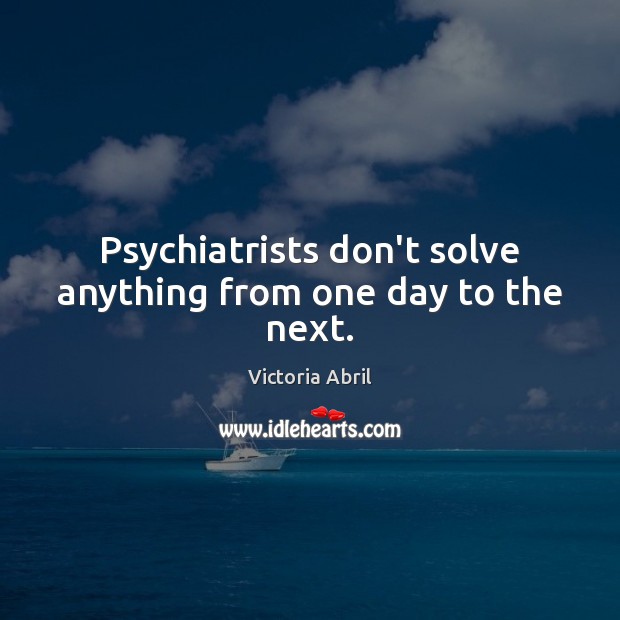Psychiatrists don’t solve anything from one day to the next. Victoria Abril Picture Quote