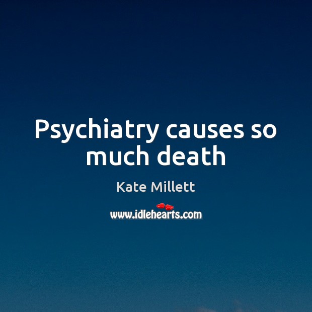 Psychiatry causes so much death Kate Millett Picture Quote