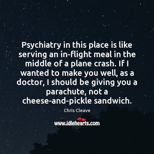 Psychiatry in this place is like serving an in-flight meal in the Chris Cleave Picture Quote