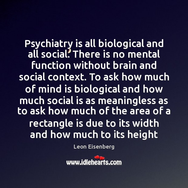 Psychiatry is all biological and all social. There is no mental function Leon Eisenberg Picture Quote