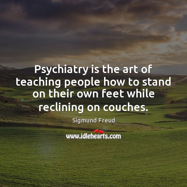 Psychiatry is the art of teaching people how to stand on their Sigmund Freud Picture Quote