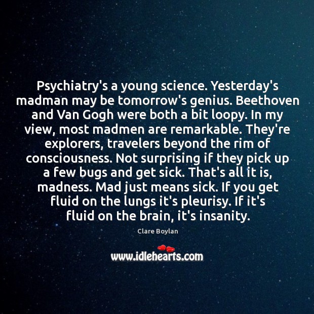 Psychiatry’s a young science. Yesterday’s madman may be tomorrow’s genius. Beethoven and Clare Boylan Picture Quote