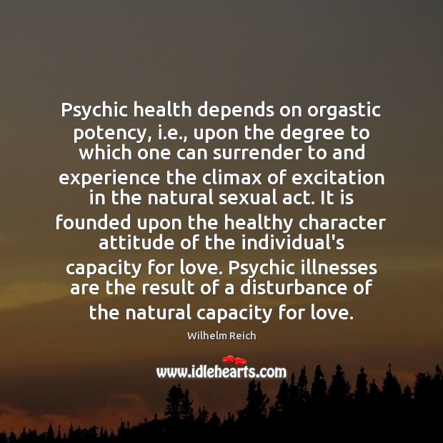 Psychic health depends on orgastic potency, i.e., upon the degree to Wilhelm Reich Picture Quote