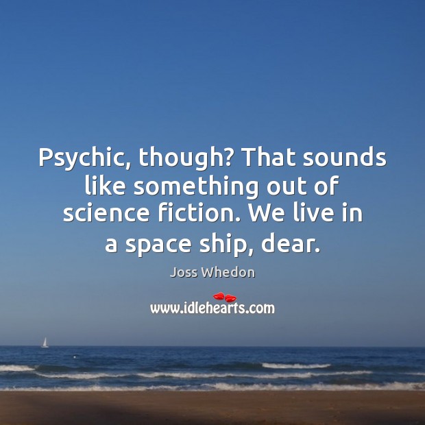 Psychic, though? That sounds like something out of science fiction. We live Image