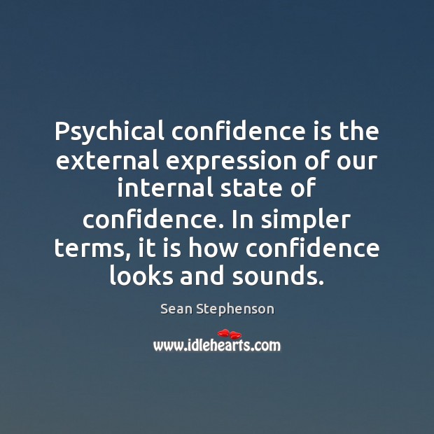 Psychical confidence is the external expression of our internal state of confidence. Sean Stephenson Picture Quote
