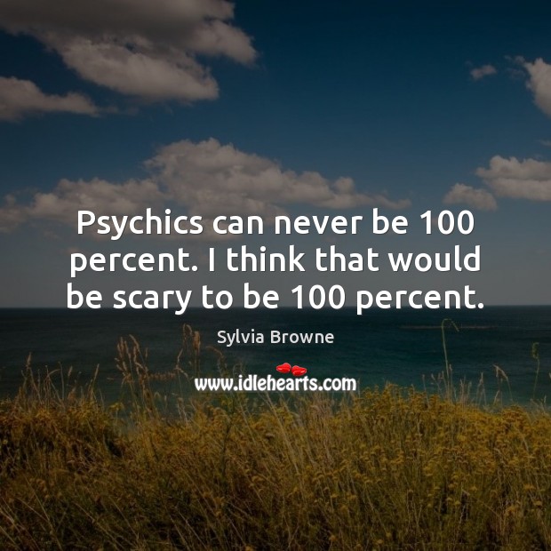 Psychics can never be 100 percent. I think that would be scary to be 100 percent. Image