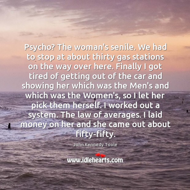 Psycho? The woman’s senile. We had to stop at about thirty gas John Kennedy Toole Picture Quote
