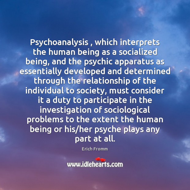 Psychoanalysis , which interprets the human being as a socialized being, and the Erich Fromm Picture Quote