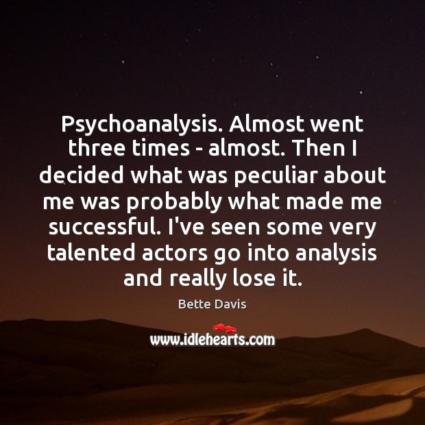 Psychoanalysis. Almost went three times – almost. Then I decided what was Bette Davis Picture Quote