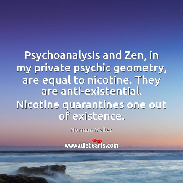 Psychoanalysis and Zen, in my private psychic geometry, are equal to nicotine. Norman Mailer Picture Quote